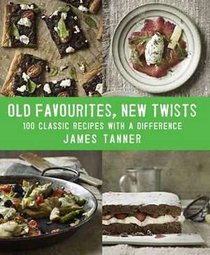 Old Favourites, New Twists: 100 Classic Recipes with a Difference de James Tanner