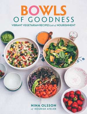 Bowls of Goodness: Vibrant Vegetarian Recipes Full of Nourishment de Nina Olsson