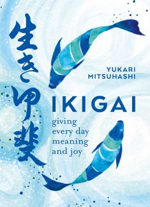 Ikigai: Giving every day meaning and joy de Yukari Mitsuhashi