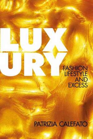 Luxury: Fashion, Lifestyle and Excess de Patrizia Calefato