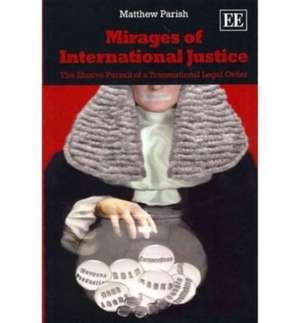 Mirages of International Justice – The Elusive Pursuit of a Transnational Legal Order de Matthew Parish