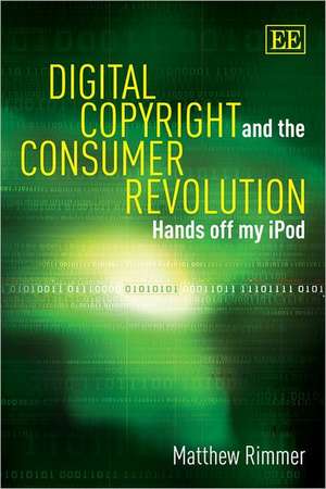 Digital Copyright and the Consumer Revolution – Hands off my iPod de Matthew Rimmer