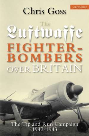 Luftwaffe Fighter-Bombers Over Britian: The Tip and Run Campaign, 1942-1943 de Chris Goss