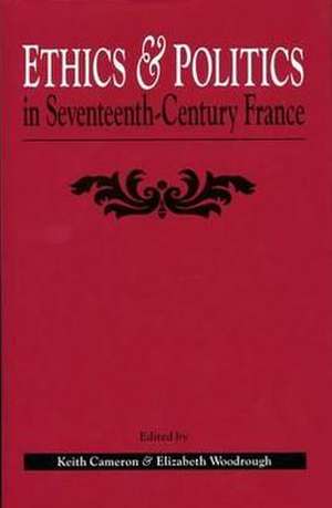 Ethics And Politics In Seventeenth Century France de Keith Cameron