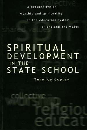 Spiritual Development In The State School: A Perspective on Worship and Spirituality in the Education System of England and Wales de Terence Copley