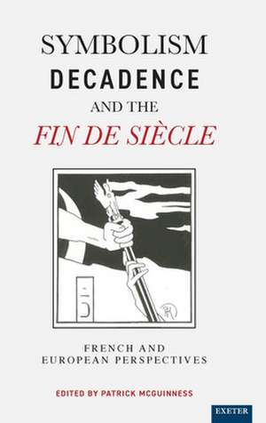 Symbolism, Decadence And The Fin De Siècle: French and European Perspectives de Patrick McGuinness