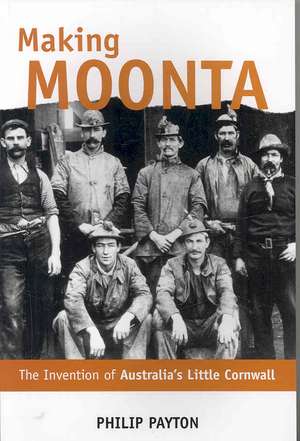 Making Moonta: The Invention of Australia's Little Cornwall de Philip Payton