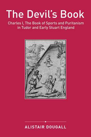 The Devil's Book: Charles I, The Book of Sports and Puritanism in Tudor and Early Stuart England de Alistair Dougall