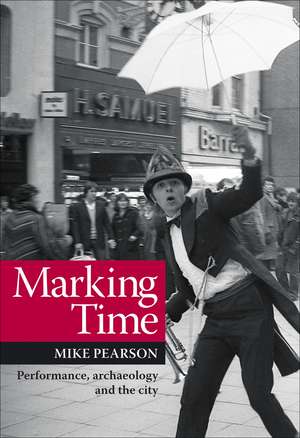 Marking Time: Performance, Archaeology and the City de Mike Pearson