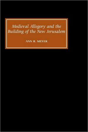 Medieval Allegory and the Building of the New Jerusalem de Ann R. Meyer