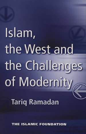 Islam, the West and the Challenges of Modernity de Tariq Ramadan