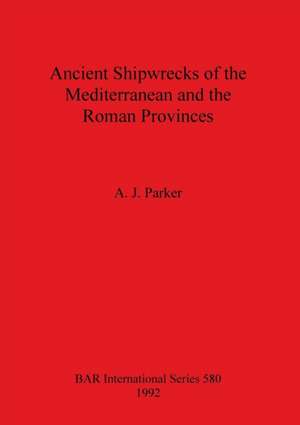 Ancient Shipwrecks of the Mediterranean and the Roman Provinces de A. J. Parker