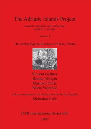 The Adriatic Islands Project. Contact, Commerce and Colonialism 6000 BC - AD 600. Volume 1 de Vincent Gaffney