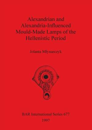 Alexandrian and Alexandria-Influenced Mould-Made Lamps of the Hellenistic Period de Jolanta M¿ynarczyk