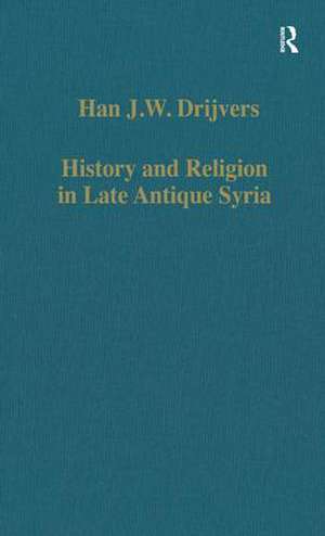 History and Religion in Late Antique Syria de Han J.W. Drijvers