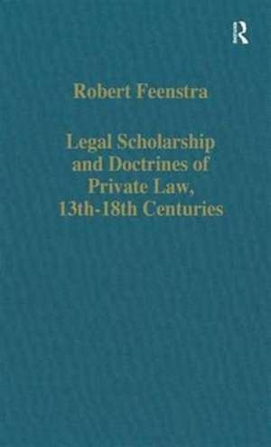 Legal Scholarship and Doctrines of Private Law, 13th-18th centuries de Robert Feenstra