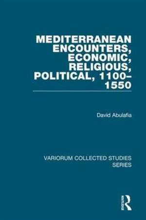 Mediterranean Encounters, Economic, Religious, Political, 1100–1550 de David Abulafia