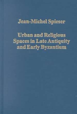 Urban and Religious Spaces in Late Antiquity and Early Byzantium de Jean-Michel Spieser