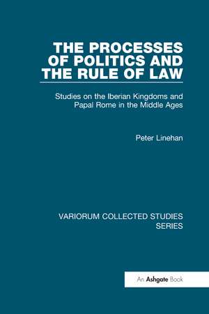 The Processes of Politics and the Rule of Law: Studies on the Iberian Kingdoms and Papal Rome in the Middle Ages de Peter Linehan