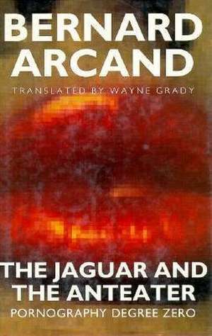 The Jaguar and the Anteater: Pornography Degree Zero de Bernard Arcand