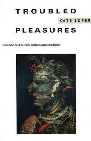 Troubled Pleasures: Writings on Politics, Gender and Hedonism de Kate Soper