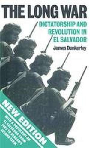 The Long War: Dictatorship and Revolution in El Salvador de James Dunkerley