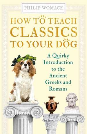 How to Teach Classics to Your Dog de Philip Womack