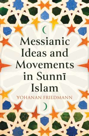 Messianic Ideas and Movements in Sunni Islam de Yohanan Friedmann