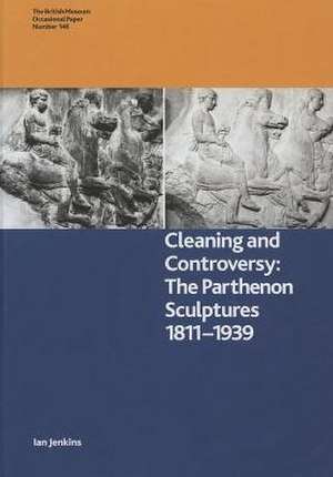 Cleaning and Controversy: The Cleaning of the Parthenon Sculptures, 1811-1939 de Ian Jenkins