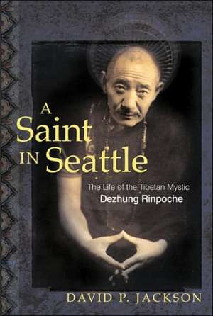 A Saint in Seattle: The Life of the Tibetan Mystic Dezhung Rinpoche de David Paul Jackson