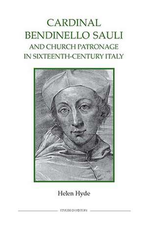 Cardinal Bendinello Sauli and Church Patronage in Sixteenth–Century Italy de Helen Hyde