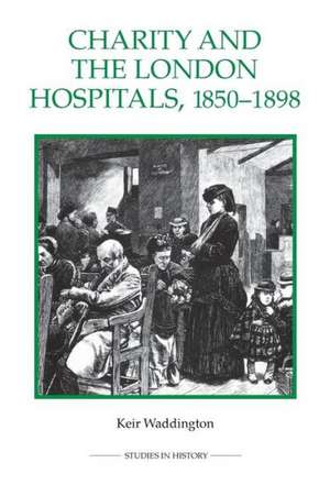 Charity and the London Hospitals, 1850–1898 de Keir Waddington