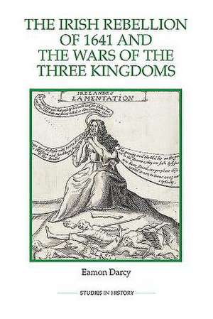 The Irish Rebellion of 1641 and the Wars of the Three Kingdoms de Eamon Darcy