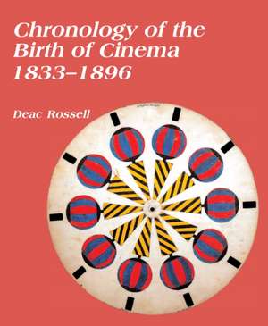 Chronology of the Birth of Cinema 1833–1896 de Deac Rossell