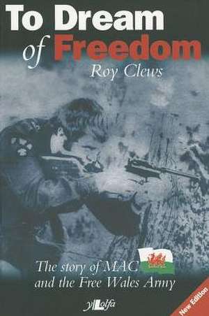 To Dream of Freedom: The Story of MAC and the Free Wales Army de Roy Clews