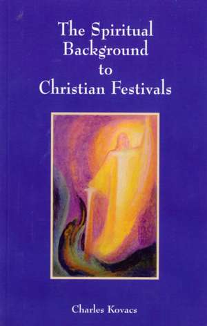 The Spiritual Background to Christian Festivals de Charles Kovacs