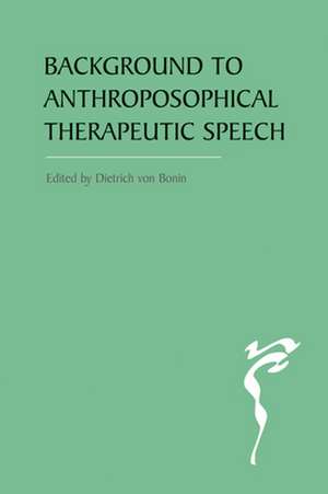 The Background to Anthroposophical Therapeutic Speech de Dietrich Von Bonin