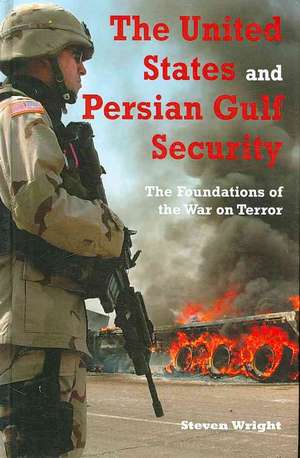 The United States and Persian Gulf Security: The Foundations of the War on Terror de Steven Wright