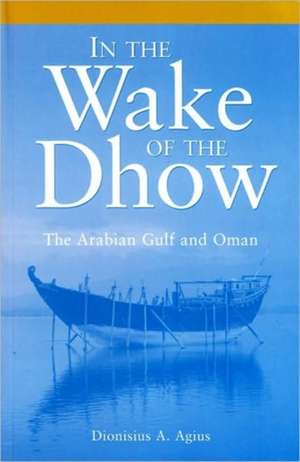 In the Wake of the Dhow: The Arabian Gulf and Oman de Dionisius A. Agius