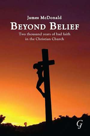 Beyond Belief: Two Thousand Years of Bad Faith in the Christian Church de Mcdonald