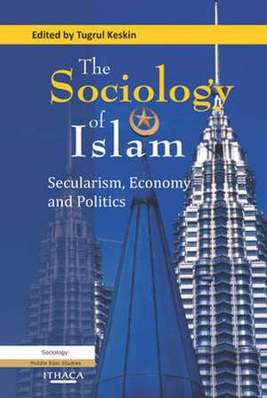 The Sociology of Islam: Secularism, Economy and Politics de Tugrul Keskin