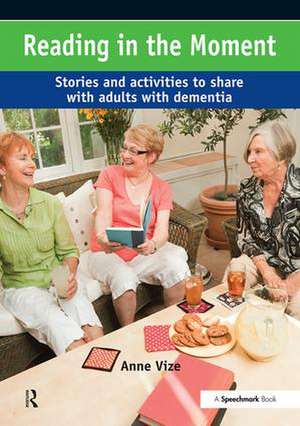 Reading in the Moment: Activities and Stories to Share with Adults with Dementia de Anne Vize