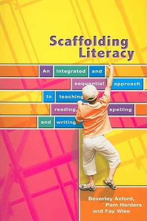 Scaffolding Literacy: An Integrated and Sequential Approach to Teaching Reading, Spelling and Writing de Beverley Axford