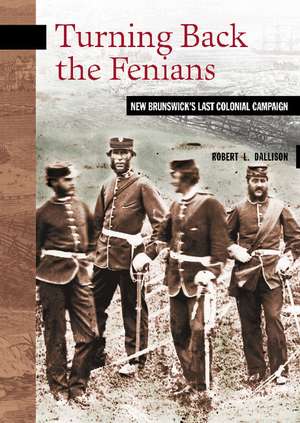 Turning Back the Fenians: New Brunswick's Last Colonial Campaign de Robert L. Dallison