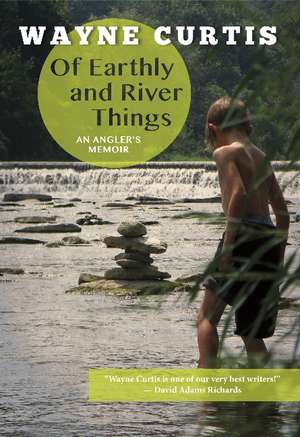 Of Earthly and River Things: An Angler's Memoir de Wayne Curtis