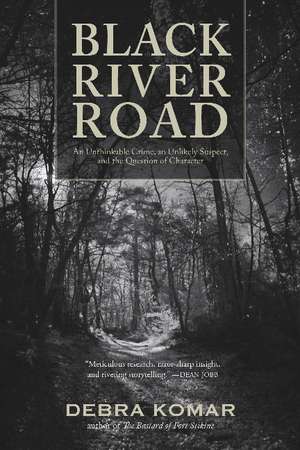 Black River Road: An Unthinkable Crime, an Unlikely Suspect, and the Question of Character de Debra Komar