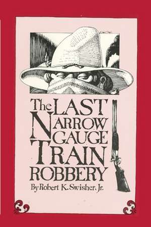 Last Narrow Guage Train Robbery de Robert K. Jr. Swisher