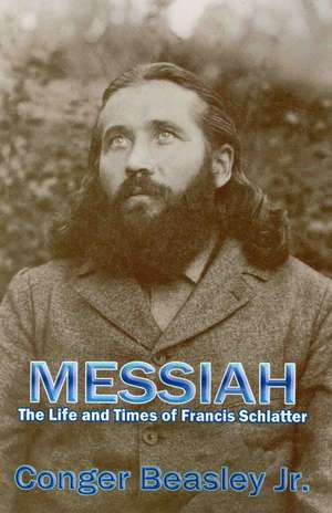 Messiah, the Life and Times of Francis Schlatter de Conger Jr. Beasley