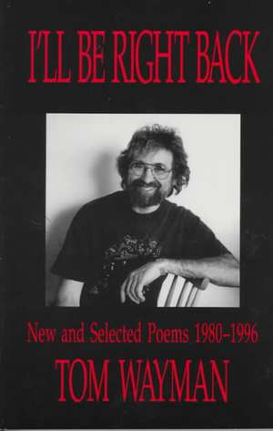 I'll Be Right Back: New and Selected Poems de Tom Wayman