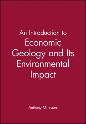 An Introduction to Economic Geology and Its Environmental Impact de AM Evans